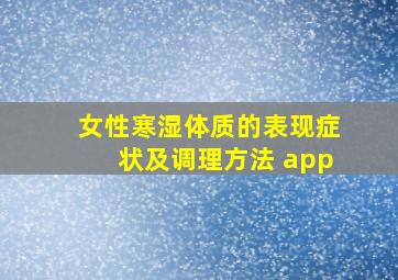 女性寒湿体质的表现症状及调理方法 app